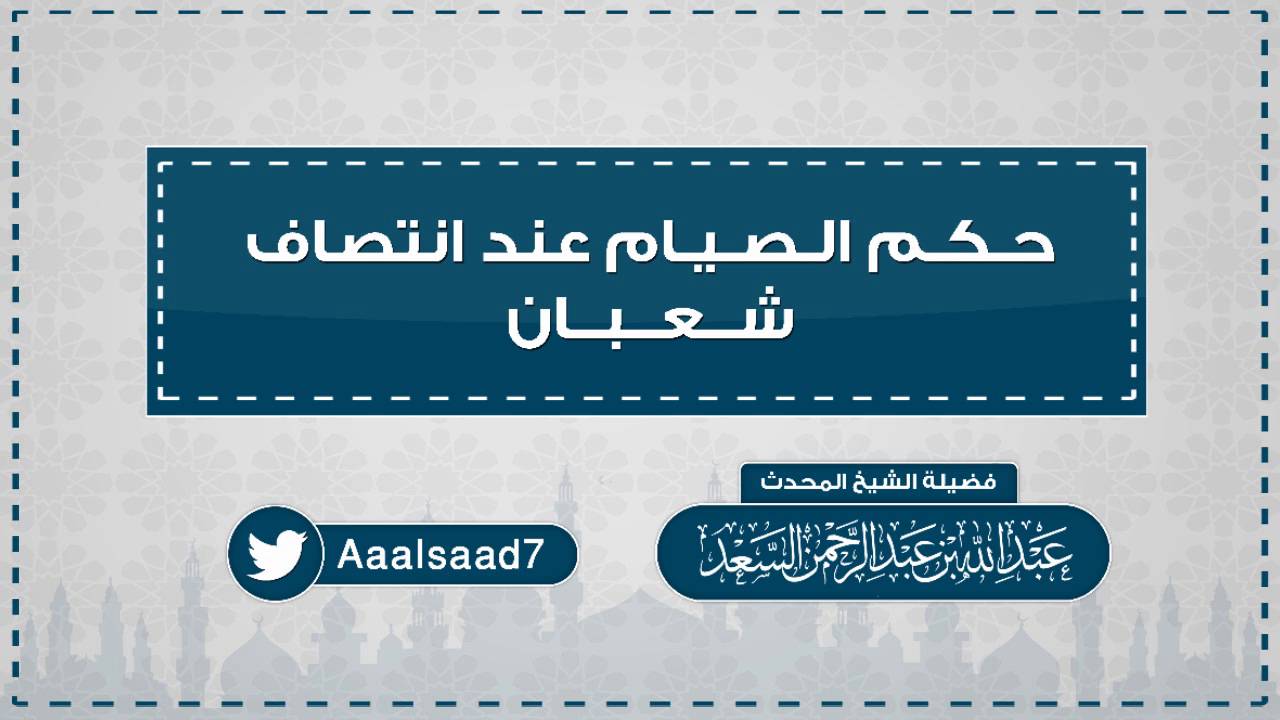 حكم الصيام عند انتصاف شعبان || المحدث عبدالله السعد