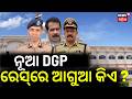 ନୂଆ DGP ରେସ୍‌ରେ ଆଗୁଆ କିଏ ? Who Will Be The Next Odisha DGP ? IPS Sudhanshu Sarangi Forefront