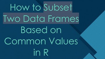 How to Subset Two Data Frames Based on Common Values in R