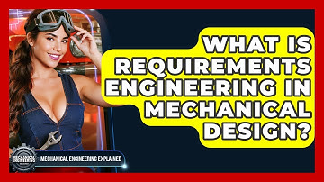 What Is Requirements Engineering In Mechanical Design? - Mechanical Engineering Explained