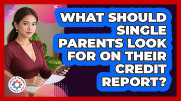 What Should Single Parents Look For On Their Credit Report? - Single Parent Support Hub