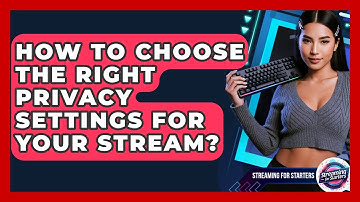 How To Choose The Right Privacy Settings For Your Stream? - Streaming for Starters