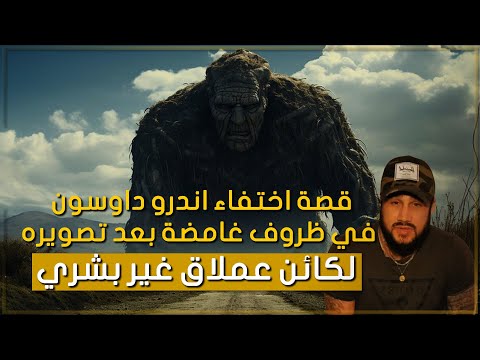 قصة إختفاء أندرو داوسون الغامضة بعد تصويره لكائن عملاق غير بشري و اللي قلبت مواقع التواصل الإجتماعي