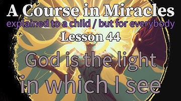 Lesson 44: God is the light in which I see. ACIM explained to a child (but for everybody)