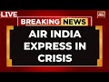 LIVE: Air India News LIVE | Air India Express Flights Cancelled After Staff Suddenly Call In Sick