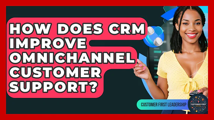 How Does CRM Improve Omnichannel Customer Support? - Customer First Leadership