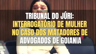 🔴 Tribunal do Júri - Interrogatório de mulher acusada de participar contra os Advogados de Goiânia