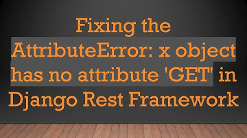 Fixing the AttributeError: x object has no attribute 