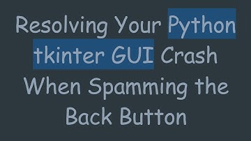 Resolving Your Python tkinter GUI Crash When Spamming the Back Button