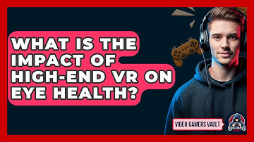 What Is The Impact Of High-end VR On Eye Health? - Video Gamers Vault