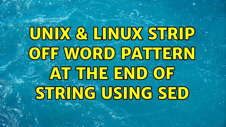 Unix & Linux: Strip off word pattern at the end of string using sed (3 Solutions!!)