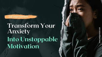Transform Your Anxiety into Unstoppable Motivation