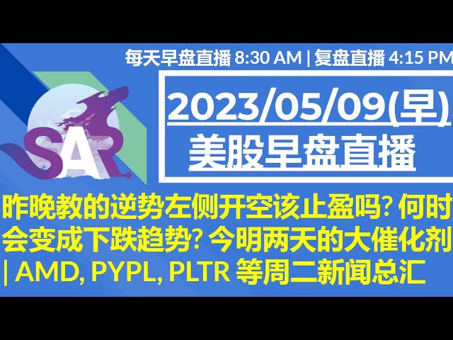 美股直播05/09[早盘] 昨晚教的逆势左侧开空该止盈吗? 何时会变成下跌趋势? 今明两天的大催化剂 | AMD, PYPL, PLTR 等周二新闻总汇