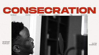 Consecration | Deep Personal Worship Playlist - Victor Thompson