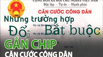 Những trường hợp bắt buộc phải đổi sang thẻ căn cước công dân gắn chíp trước 01/07/2021