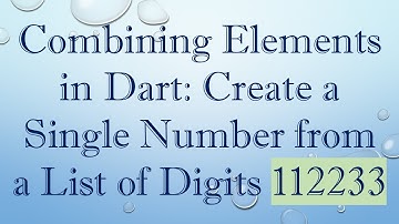 Combining Elements in Dart: Create a Single Number from a List of Digits 112233