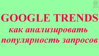 Google Trends.  Как анализировать популярность запросов и находить горячие темы. Обзор сервиса.