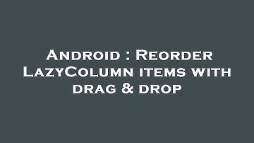 Android : Reorder LazyColumn items with drag & drop