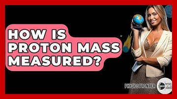 How Is Proton Mass Measured? - Physics Frontier