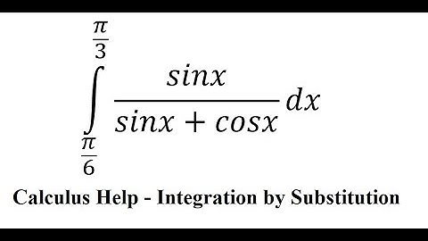 Calculus Help: Integral from (π/6) to (π/3) sinx/(sinx+cosx) dx - Integration by substitution - Trig