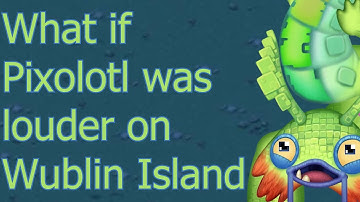 What if Pixolotl was louder on Wublin Island? (Outdated)