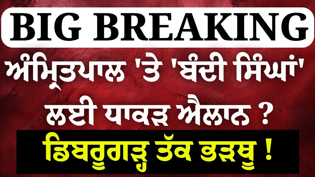 Live : ਹੁਣੇ-ਹੁਣੇ Amri\tpal Singh 'ਤੇ 'ਬੰਦੀ ਸਿੰਘਾਂ' ਦੀ ਰਿਹਾਈ ਲਈ ਧਾਕੜ ਐਲਾਨ ਡਿਬਰੂਗੜ੍ਹ ਤੱਕ ਭੜਥੂ !