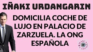 IÑAKI URDANGARIN: DOMICILIA COCHE DE LUJO EN PALACIO DE ZARZUELA: “ESA ONG ESPAÑOLA”