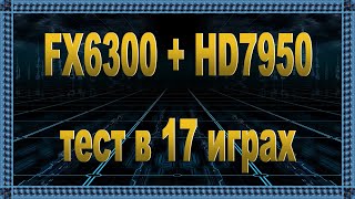 AMD FX 6300 (4.4) +AMD Radeon HD7950 3gb тест в 17 играх
