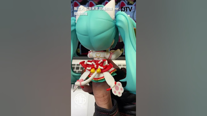 “黏土人 初音未来 招福初音 ver.”简短开箱【冲出嚟拆】 - 天天要闻
