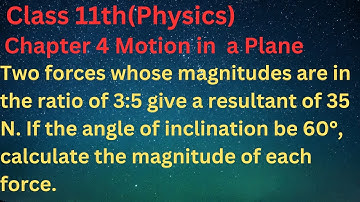 Two forces whose magnitudes are in the ratio of 3:5 give a resultant of 35 N. If the angle of in