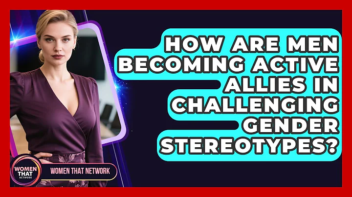 How Are Men Becoming Active Allies In Challenging Gender Stereotypes? - Women That Network