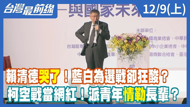 賴清德哭了！藍白為選戰卻狂酸？  柯空戰當網紅！派青年情勒長輩？【台灣最前線】2023.12.09(上) - 天天要聞
