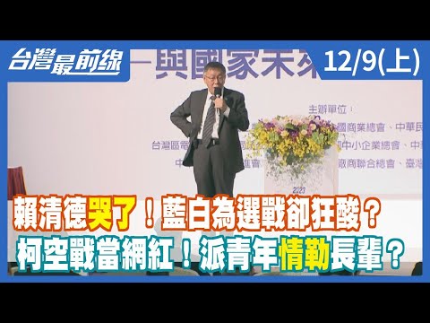 賴清德哭了！藍白為選戰卻狂酸？ 柯空戰當網紅！派青年情勒長輩？【台灣最前線】2023.12.09(上)