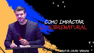 Cómo Impactar Lo Sobrenatural | Pastor Caury Vargas