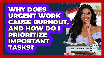 Why Does Urgent Work Cause Burnout, And How Do I Prioritize Important Tasks?