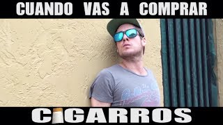 CUANDO VAS A COMPRAR CIGARROS