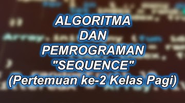 Algoritma dan Pemrograman "SEQUENCE" (Pertemuan ke-2 Kelas Pagi)