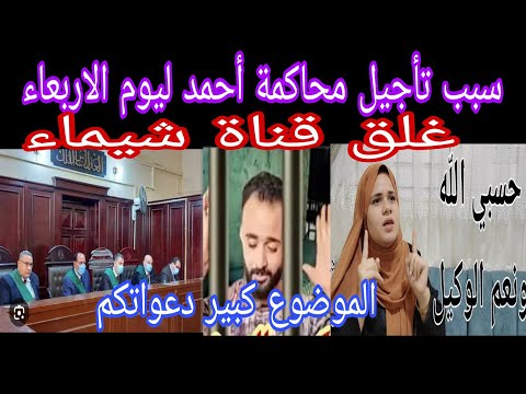 سبب تأجيل قضية احمد الموضوع كبير دعواتكم حذف قناة شيماء