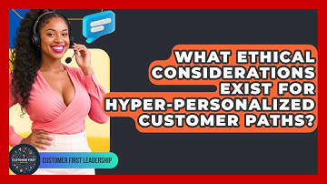 What Ethical Considerations Exist For Hyper-personalized Customer Paths? - Customer First Leadership