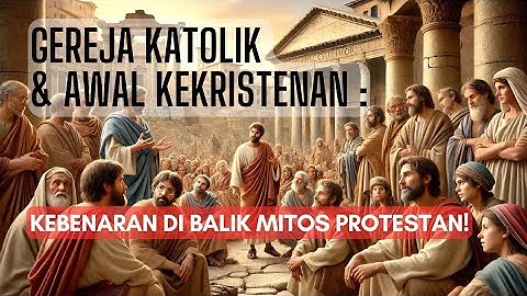 Gereja Katolik & Awal Kekristenan : Kebenaran di Balik Mitos Protestan!