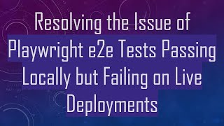 Resolving the Issue of Playwright e2e Tests Passing Locally but Failing on Live Deployments