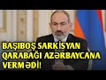 ƏGƏR BAŞIBOŞ SARKİSYAN QARABAĞI AZƏRBAYCANIN TƏRKİBİNDƏ TANISAYDI, MÜHARİBƏ OLMAZDI! - PAŞİNYAN!