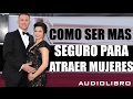 Audiolibro - Como ser mas seguro para Atraer Mujeres