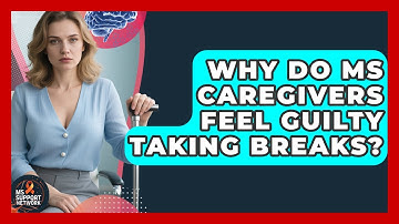 Why Do MS Caregivers Feel Guilty Taking Breaks? - MS Support Network