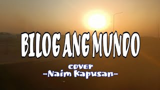 BILOG ANG MUNDO | LYRICS | Cover By: Naim Kapusan