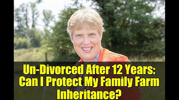 Un-Divorced After 12 Years: Can I Protect My Family Farm Inheritance?