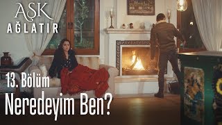 Neredeyim ben? - Aşk Ağlatır 13. Bölüm