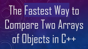 The Fastest Way to Compare Two Arrays of Objects in C+ +