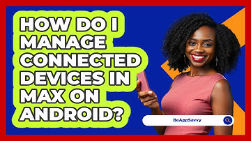 How do I manage connected devices in Max on Android? - Be App Savvy
