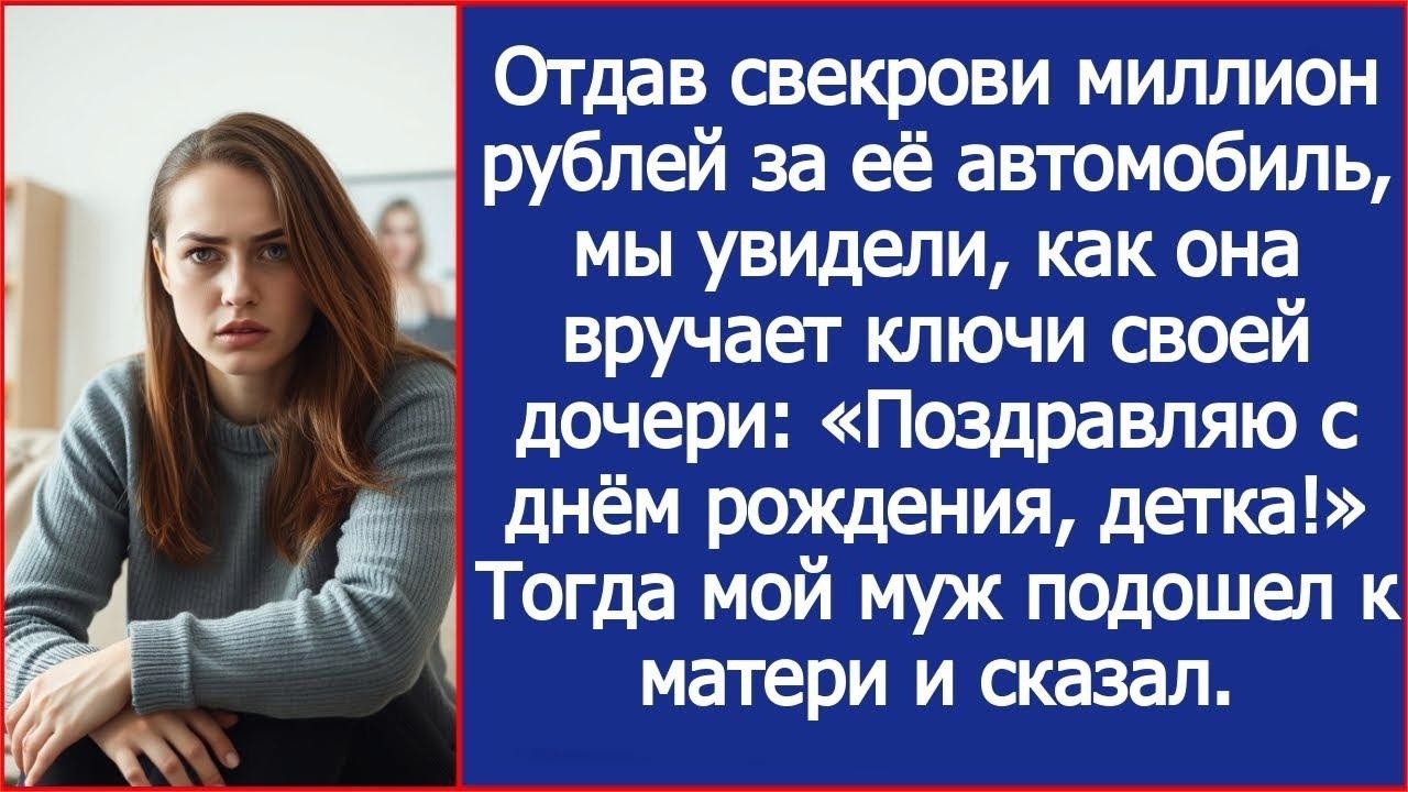 Отдав свекрови миллион рублей за её автомобиль, мы увидели, как она вручает ключи своей дочери